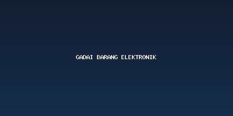 Mengapa Gadai Barang Elektronik Jadi Pilihan Tepat?